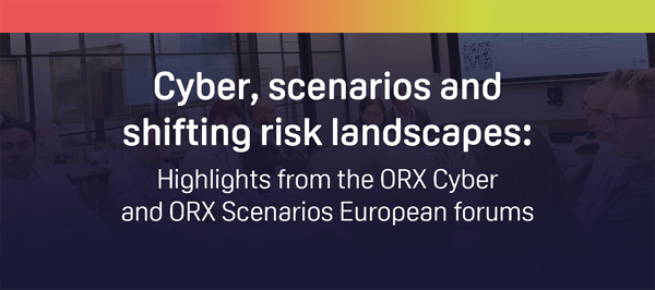 Cyber, scenarios and shifting risk landscapes: Highlights from the ORX Cyber and ORX Scenarios European forums